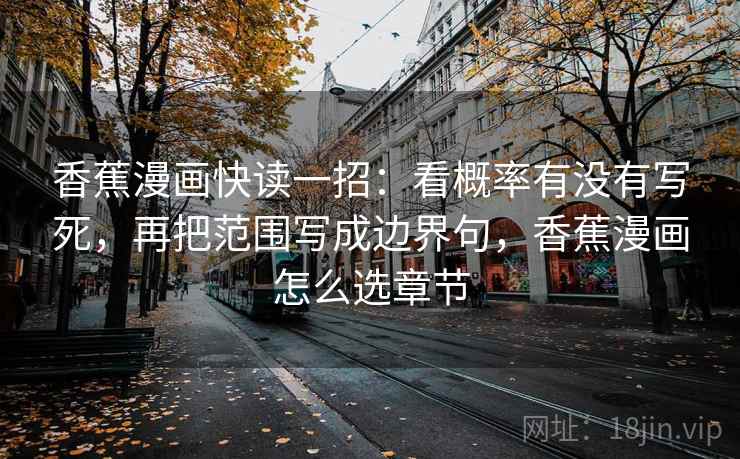 香蕉漫画快读一招：看概率有没有写死，再把范围写成边界句，香蕉漫画怎么选章节