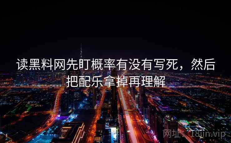 读黑料网先盯概率有没有写死，然后把配乐拿掉再理解