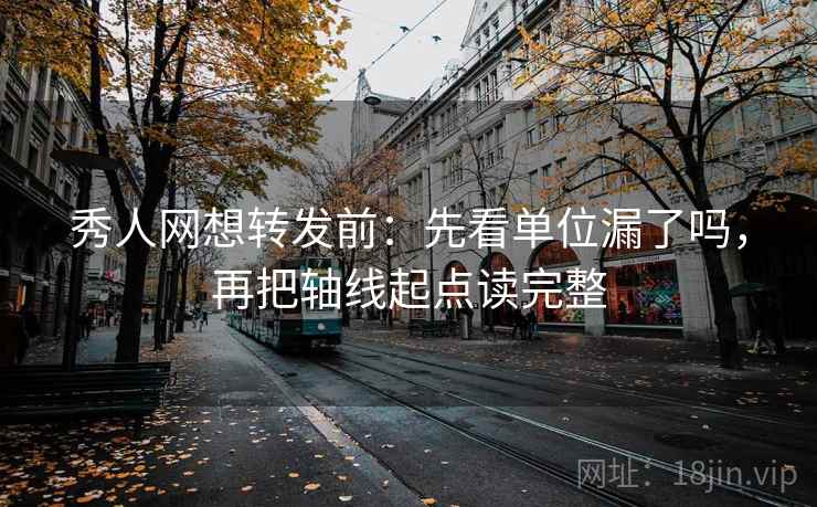 秀人网想转发前：先看单位漏了吗，再把轴线起点读完整