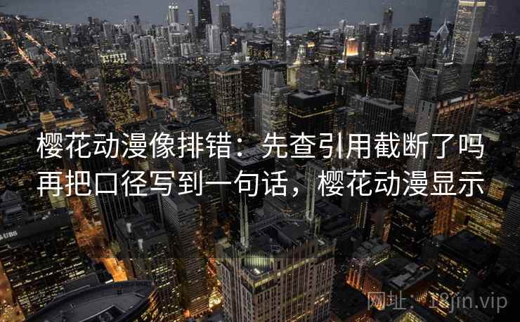 樱花动漫像排错:先查引用截断了吗再把口径写到一句话,樱花动漫显示 樱花动漫像排错:先查引用截断了吗再把口径写到一句话,樱花动漫显示