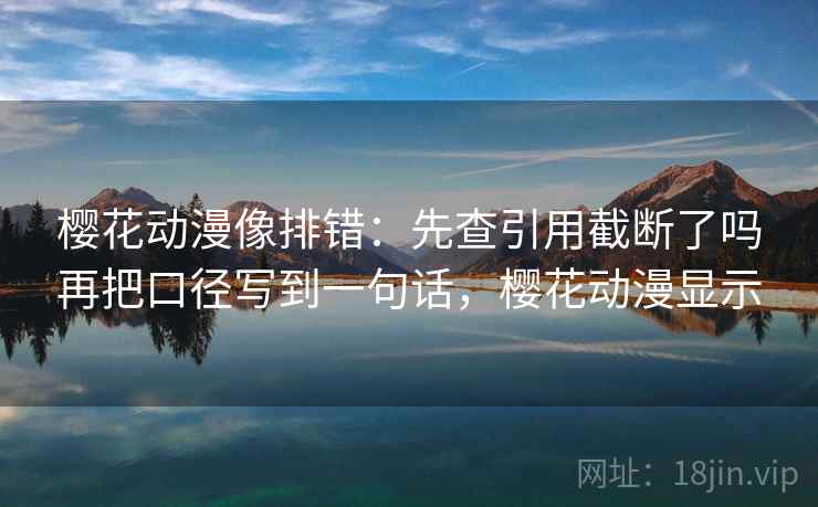樱花动漫像排错:先查引用截断了吗再把口径写到一句话,樱花动漫显示 樱花动漫像排错:先查引用截断了吗再把口径写到一句话,樱花动漫显示