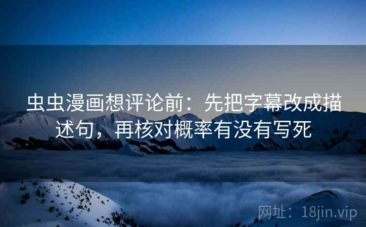 虫虫漫画想评论前:先把字幕改成描述句,再核对概率有没有写死 虫虫漫画想评论前:先把字幕改成描述句,再核对概率有没有写死