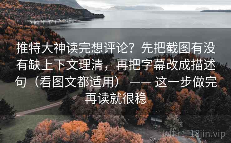 推特大神读完想评论?先把截图有没有缺上下文理清,再把字幕改成描述句(看图文都适用) —— 这一步做完再读就很稳 推特大神读完想评论?先把截图有没有缺上下文理清,再把字幕改成描述句(看图文都适用) —— 这一步做完再读就很稳
