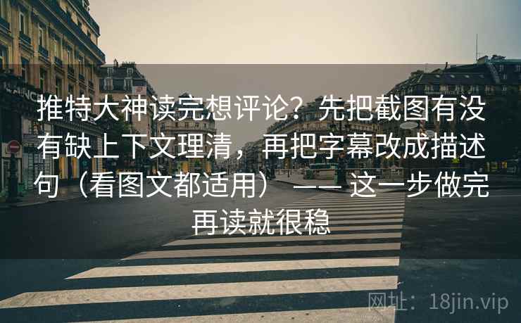 推特大神读完想评论?先把截图有没有缺上下文理清,再把字幕改成描述句(看图文都适用) —— 这一步做完再读就很稳 推特大神读完想评论?先把截图有没有缺上下文理清,再把字幕改成描述句(看图文都适用) —— 这一步做完再读就很稳