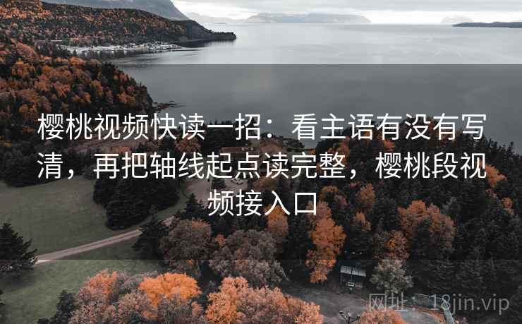 樱桃视频快读一招:看主语有没有写清,再把轴线起点读完整,樱桃段视频接入口 樱桃视频快读一招:看主语有没有写清,再把轴线起点读完整,樱桃段视频接入口