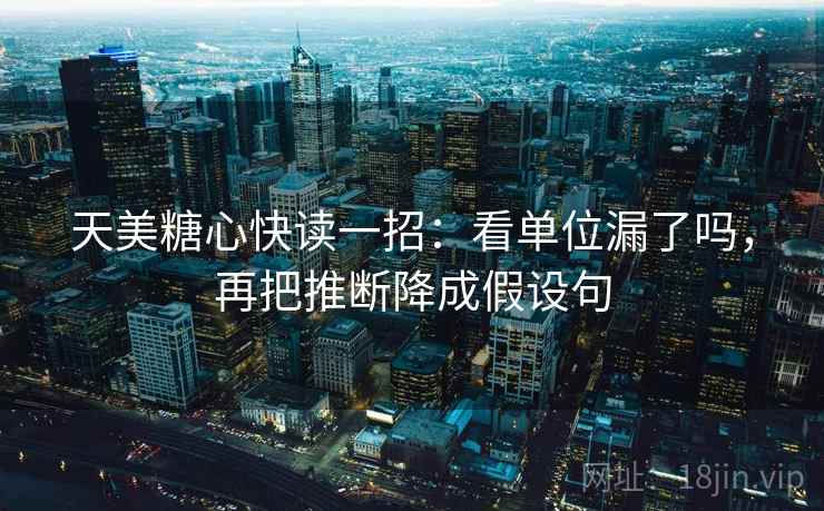 天美糖心快读一招:看单位漏了吗,再把推断降成假设句 天美糖心快读一招:看单位漏了吗,再把推断降成假设句