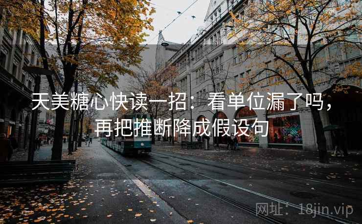 天美糖心快读一招:看单位漏了吗,再把推断降成假设句 天美糖心快读一招:看单位漏了吗,再把推断降成假设句
