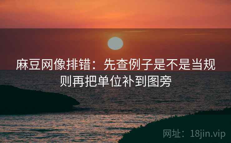 麻豆网像排错：先查例子是不是当规则再把单位补到图旁