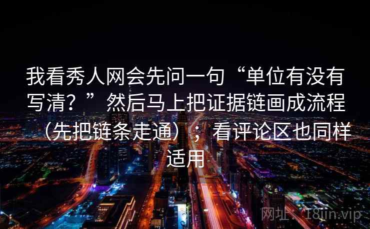 我看秀人网会先问一句“单位有没有写清?”然后马上把证据链画成流程(先把链条走通);看评论区也同样适用 我看秀人网会先问一句“单位有没有写清?”然后马上把证据链画成流程(先把链条走通);看评论区也同样适用