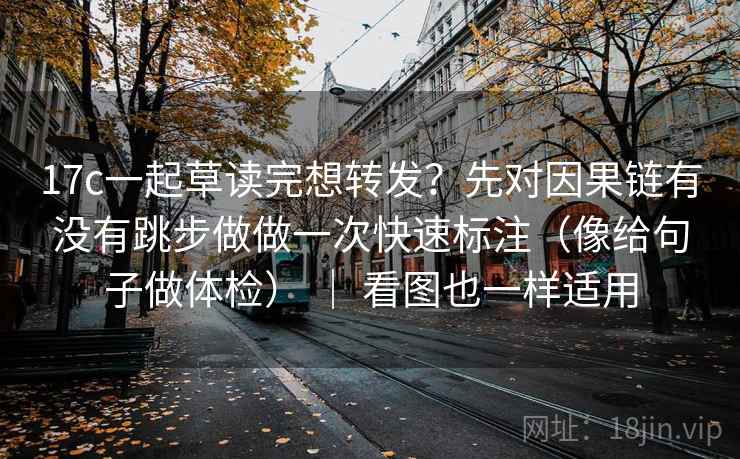 17c一起草读完想转发?先对因果链有没有跳步做做一次快速标注(像给句子做体检) | 看图也一样适用 17c一起草读完想转发?先对因果链有没有跳步做做一次快速标注(像给句子做体检) | 看图也一样适用
