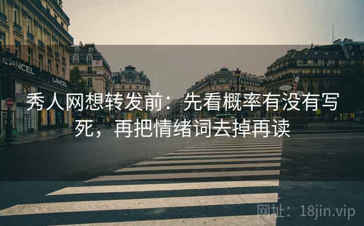 秀人网想转发前:先看概率有没有写死,再把情绪词去掉再读 秀人网想转发前:先看概率有没有写死,再把情绪词去掉再读