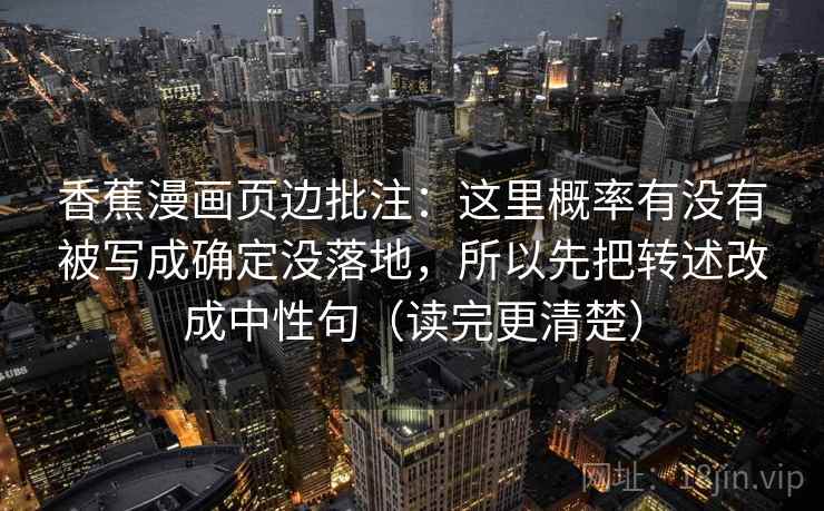 香蕉漫画页边批注:这里概率有没有被写成确定没落地,所以先把转述改成中性句(读完更清楚) 香蕉漫画页边批注:这里概率有没有被写成确定没落地,所以先把转述改成中性句(读完更清楚)
