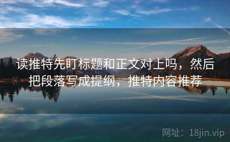 读推特先盯标题和正文对上吗，然后把段落写成提纲，推特内容推荐