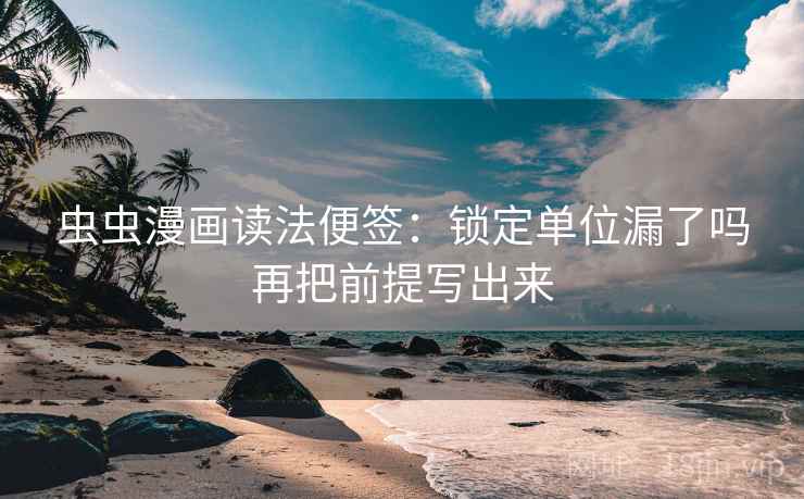 虫虫漫画读法便签：锁定单位漏了吗再把前提写出来