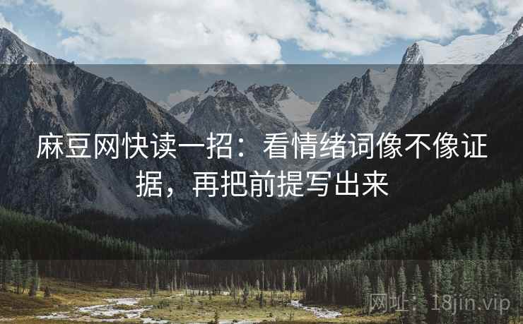 麻豆网快读一招：看情绪词像不像证据，再把前提写出来